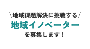 地域課題解決に挑戦する地域イノベーターを募集します！